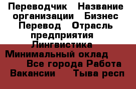 Переводчик › Название организации ­ Бизнес-Перевод › Отрасль предприятия ­ Лингвистика › Минимальный оклад ­ 30 000 - Все города Работа » Вакансии   . Тыва респ.